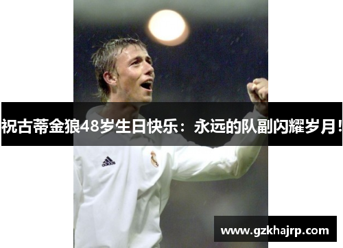 祝古蒂金狼48岁生日快乐：永远的队副闪耀岁月！