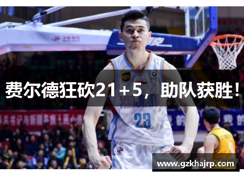 费尔德狂砍21+5，助队获胜！